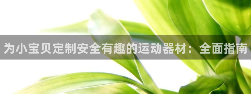 意昂体育3招商电话号码是多少啊：为小宝贝定制安全有趣